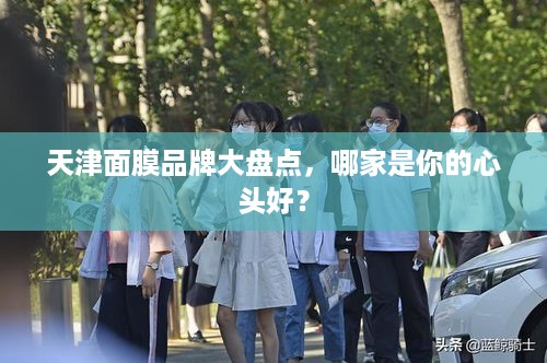 天津面膜品牌大盘点，哪家是你的心头好？