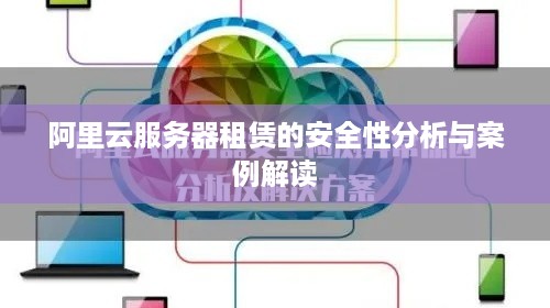 阿里云服务器租赁的安全性分析与案例解读