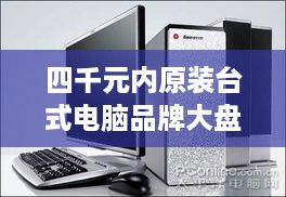 四千元内原装台式电脑品牌大盘点，性价比之选！