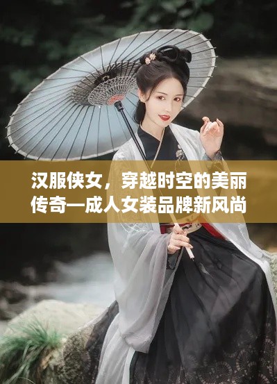 汉服侠女，穿越时空的美丽传奇—成人女装品牌新风尚