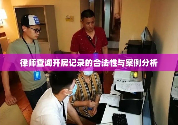律师查询开房记录的合法性与案例分析