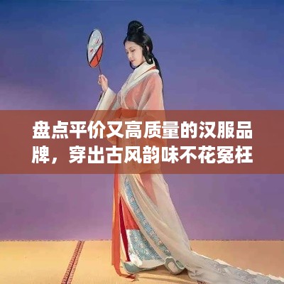 盘点平价又高质量的汉服品牌，穿出古风韵味不花冤枉钱！