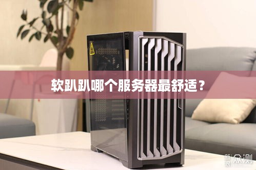 软趴趴哪个服务器最舒适？