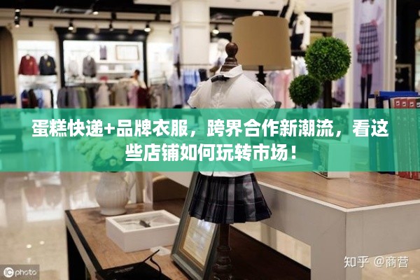 蛋糕快递+品牌衣服，跨界合作新潮流，看这些店铺如何玩转市场！