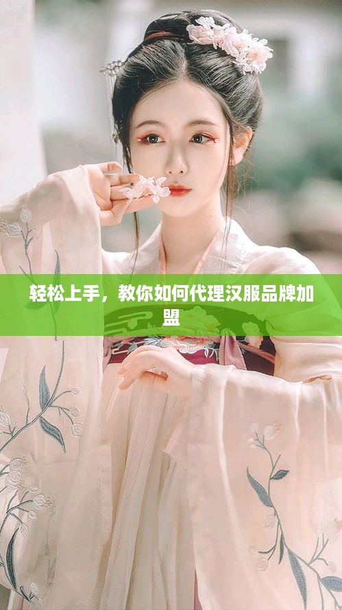 轻松上手，教你如何代理汉服品牌加盟