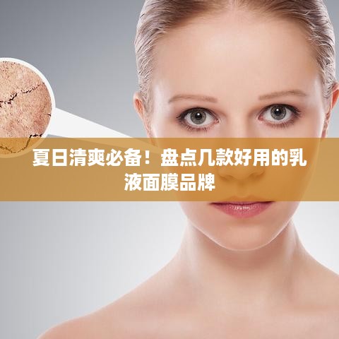 夏日清爽必备！盘点几款好用的乳液面膜品牌