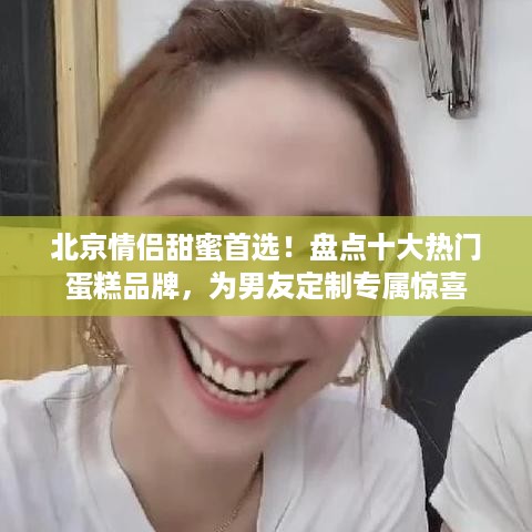 北京情侣甜蜜首选！盘点十大热门蛋糕品牌，为男友定制专属惊喜