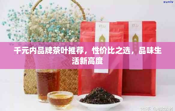 千元内品牌茶叶推荐，性价比之选，品味生活新高度