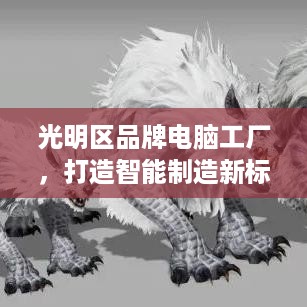 光明区品牌电脑工厂，打造智能制造新标杆