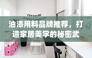 油漆用料品牌推荐，打造家居美学的秘密武器