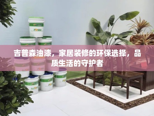 吉普森油漆，家居装修的环保选择，品质生活的守护者