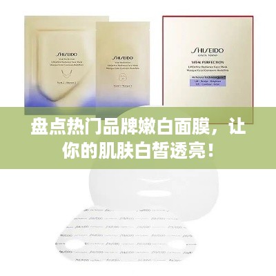 盘点热门品牌嫩白面膜，让你的肌肤白皙透亮！