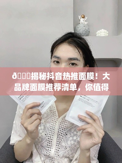 🌟揭秘抖音热推面膜！大品牌面膜推荐清单，你值得拥有！