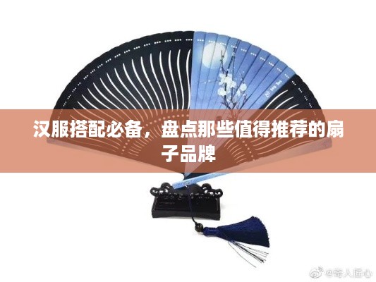 汉服搭配必备，盘点那些值得推荐的扇子品牌