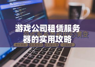 游戏公司租赁服务器的实用攻略