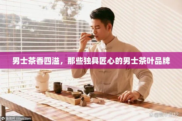 男士茶香四溢，那些独具匠心的男士茶叶品牌