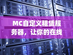 MC自定义租赁服务器，让你的在线业务如虎添翼