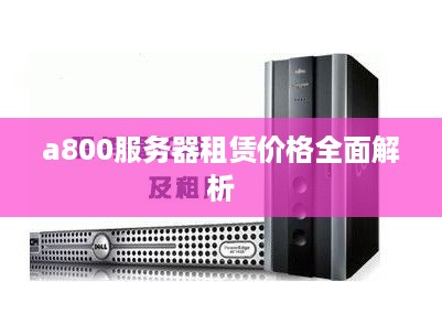 a800服务器租赁价格全面解析