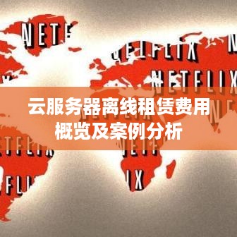 云服务器离线租赁费用概览及案例分析