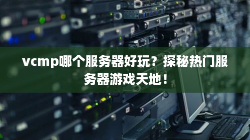 vcmp哪个服务器好玩？探秘热门服务器游戏天地！