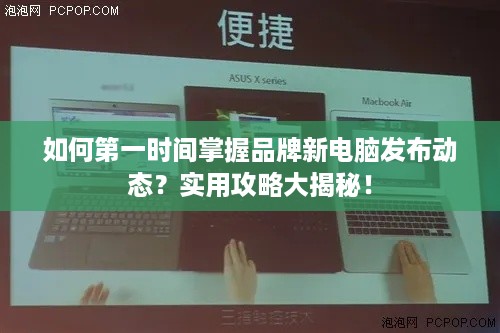 如何第一时间掌握品牌新电脑发布动态？实用攻略大揭秘！