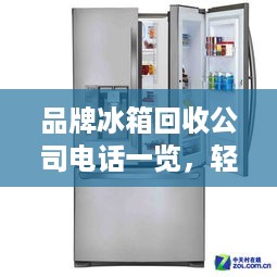 品牌冰箱回收公司电话一览，轻松处理闲置家电
