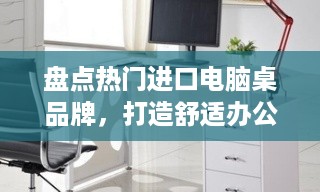 盘点热门进口电脑桌品牌，打造舒适办公空间！
