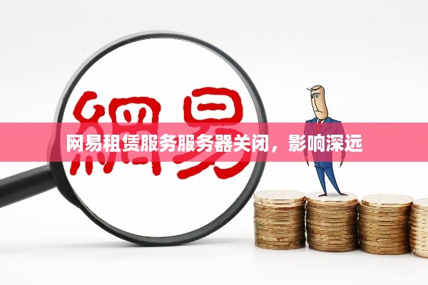 网易租赁服务服务器关闭，影响深远