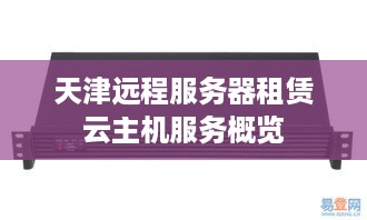 天津远程服务器租赁云主机服务概览