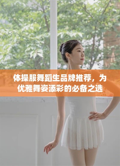 体操服舞蹈生品牌推荐，为优雅舞姿添彩的必备之选