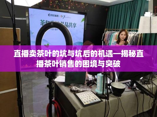 直播卖茶叶的坑与坑后的机遇—揭秘直播茶叶销售的困境与突破