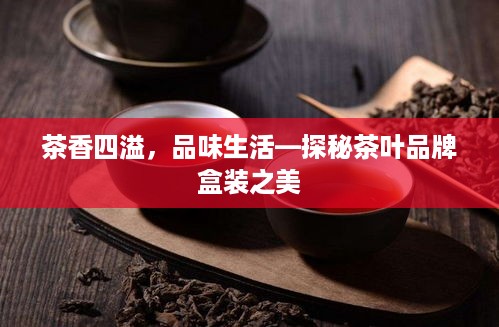 茶香四溢，品味生活—探秘茶叶品牌盒装之美