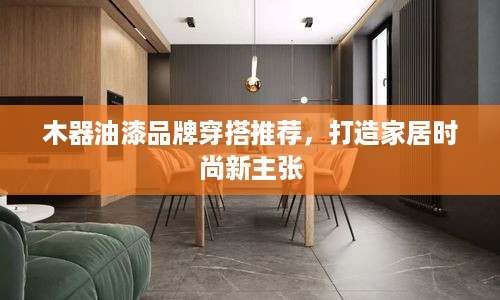 木器油漆品牌穿搭推荐，打造家居时尚新主张