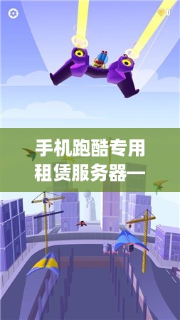 手机跑酷专用租赁服务器—为游戏加速，让乐趣无限