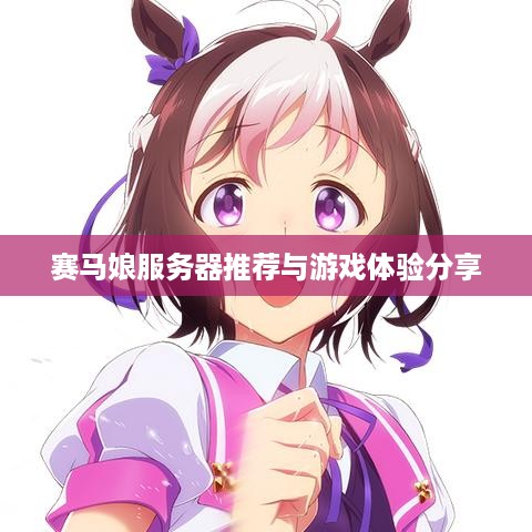 赛马娘服务器推荐与游戏体验分享