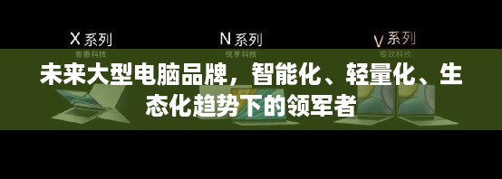 未来大型电脑品牌，智能化、轻量化、生态化趋势下的领军者