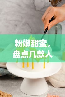 粉嫩甜蜜，盘点几款人气粉色饼干蛋糕品牌