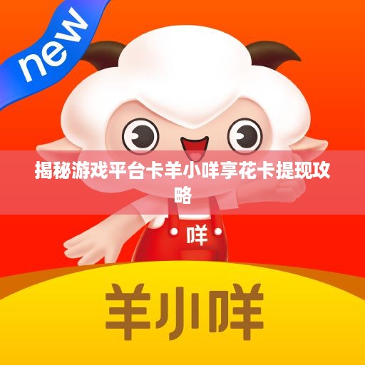 揭秘游戏平台卡羊小咩享花卡提现攻略
