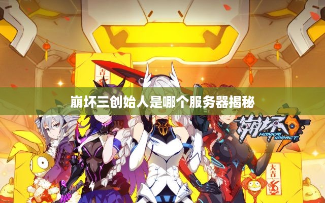 崩坏三创始人是哪个服务器揭秘