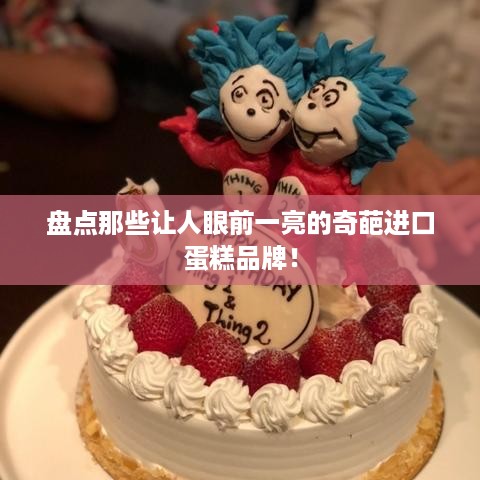 盘点那些让人眼前一亮的奇葩进口蛋糕品牌！