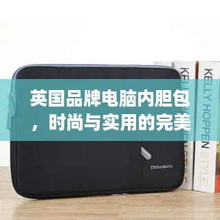 英国品牌电脑内胆包，时尚与实用的完美结合