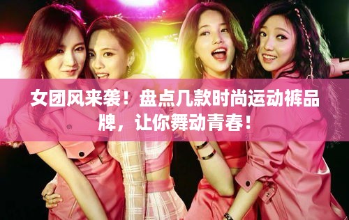 女团风来袭！盘点几款时尚运动裤品牌，让你舞动青春！