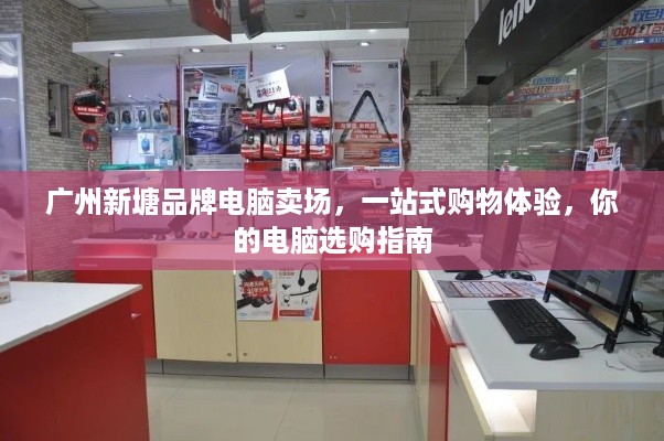 广州新塘品牌电脑卖场，一站式购物体验，你的电脑选购指南
