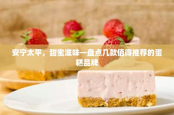 安宁太平，甜蜜滋味—盘点几款值得推荐的蛋糕品牌