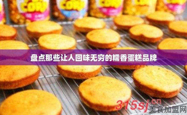 盘点那些让人回味无穷的糯香蛋糕品牌