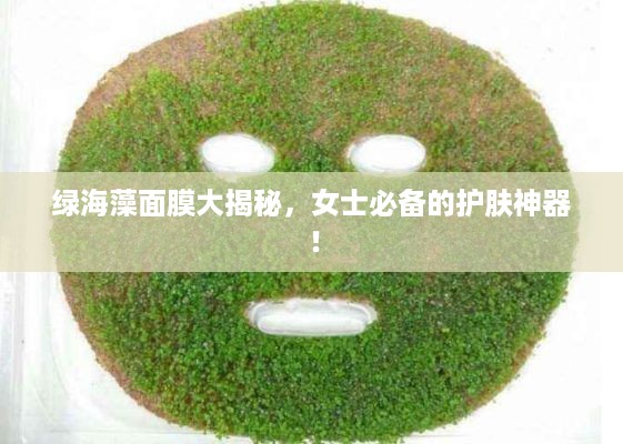 绿海藻面膜大揭秘，女士必备的护肤神器！