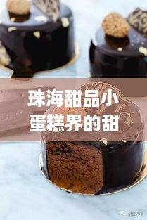 珠海甜品小蛋糕界的甜蜜炸弹—探秘热门品牌