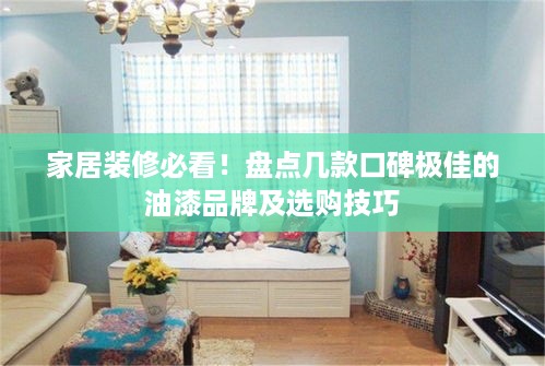 家居装修必看！盘点几款口碑极佳的油漆品牌及选购技巧