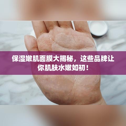 保湿嫩肌面膜大揭秘，这些品牌让你肌肤水嫩如初！