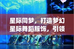 星际同梦，打造梦幻星际舞蹈服饰，引领舞者闪耀舞台